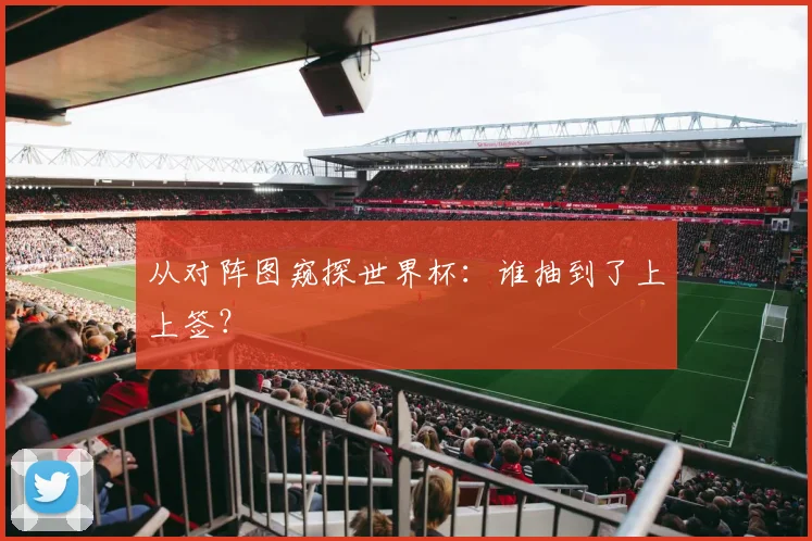从对阵图窥探世界杯：谁抽到了上上签？