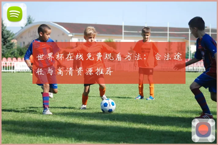 世界杯在线免费观看方法：合法途径与高清资源推荐