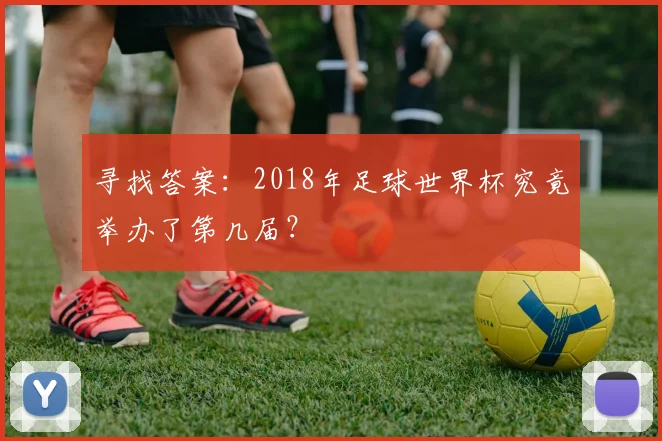 寻找答案：2018年足球世界杯究竟举办了第几届？