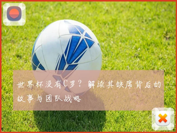 世界杯没有C罗?解读其缺席背后的故事与团队战略