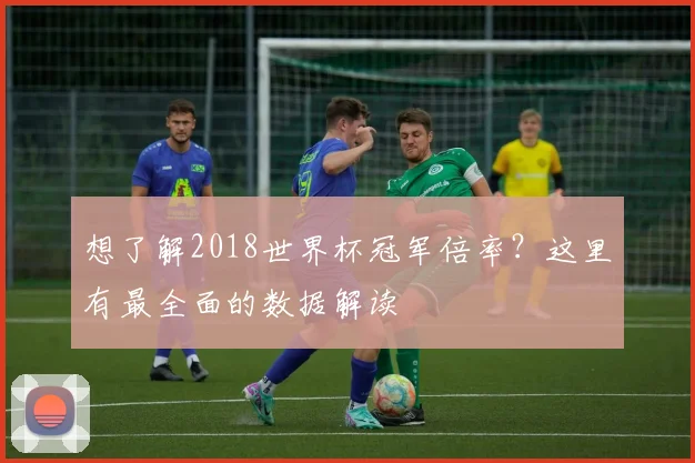 想了解2018世界杯冠军倍率?这里有最全面的数据解读