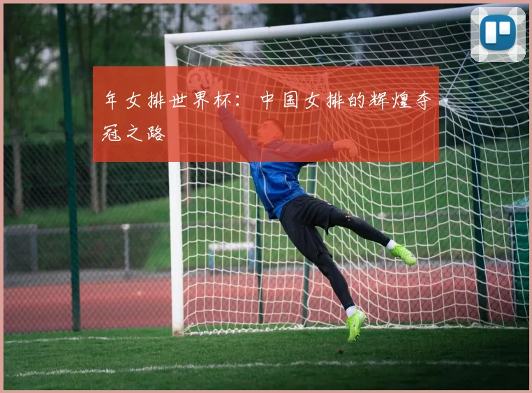 年女排世界杯:中国女排的辉煌夺冠之路