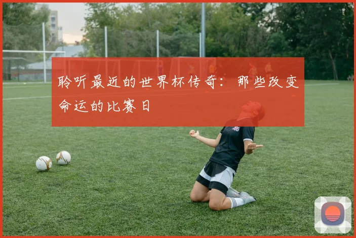 聆听最近的世界杯传奇：那些改变命运的比赛日