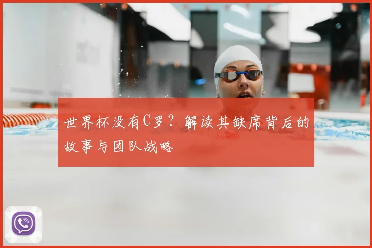 世界杯没有C罗?解读其缺席背后的故事与团队战略