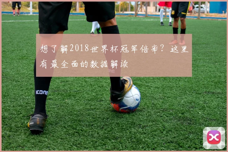 想了解2018世界杯冠军倍率?这里有最全面的数据解读