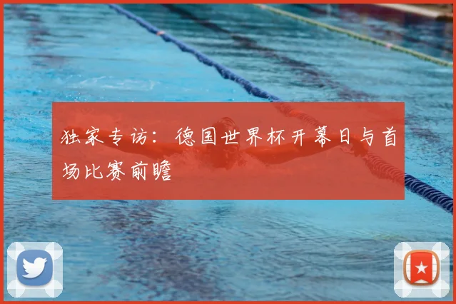 独家专访：德国世界杯开幕日与首场比赛前瞻
