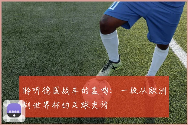 聆听德国战车的轰鸣:一段从欧洲到世界杯的足球史诗