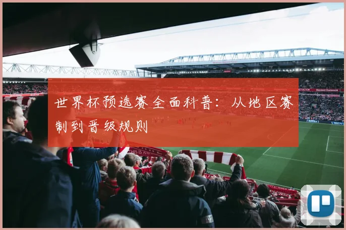 世界杯预选赛全面科普：从地区赛制到晋级规则
