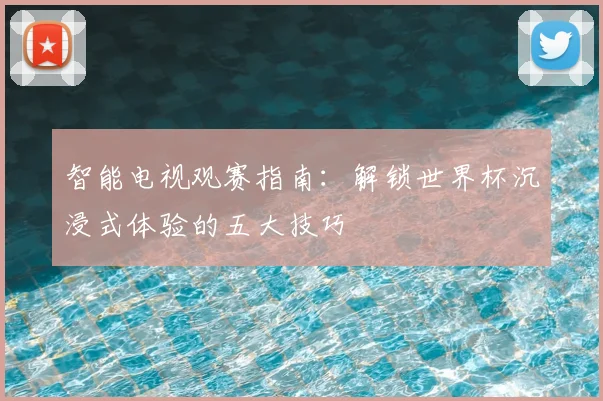 智能电视观赛指南：解锁世界杯沉浸式体验的五大技巧