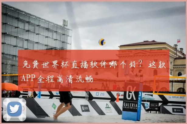 免费世界杯直播软件哪个好？这款APP全程高清流畅