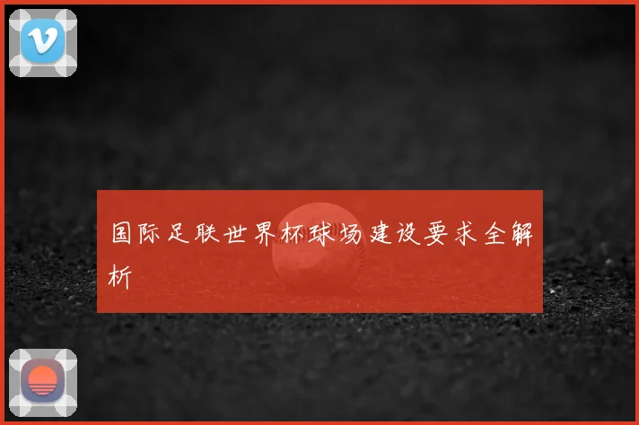 国际足联世界杯球场建设要求全解析