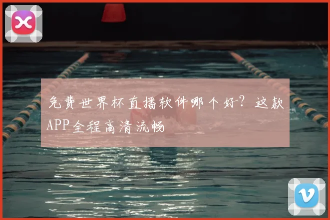 免费世界杯直播软件哪个好？这款APP全程高清流畅